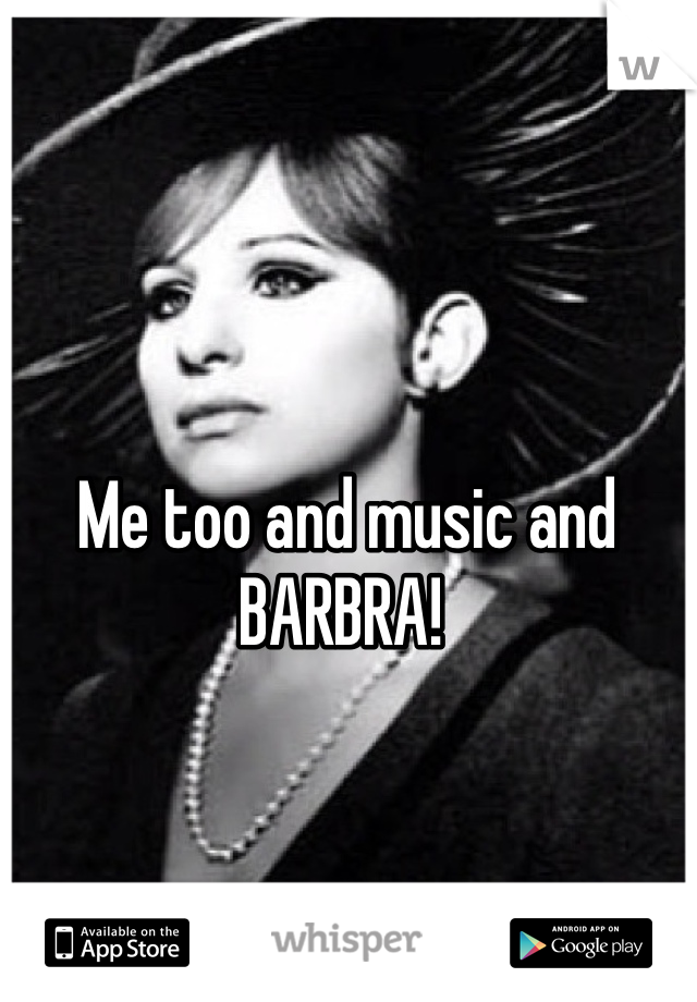 Me too and music and BARBRA! 