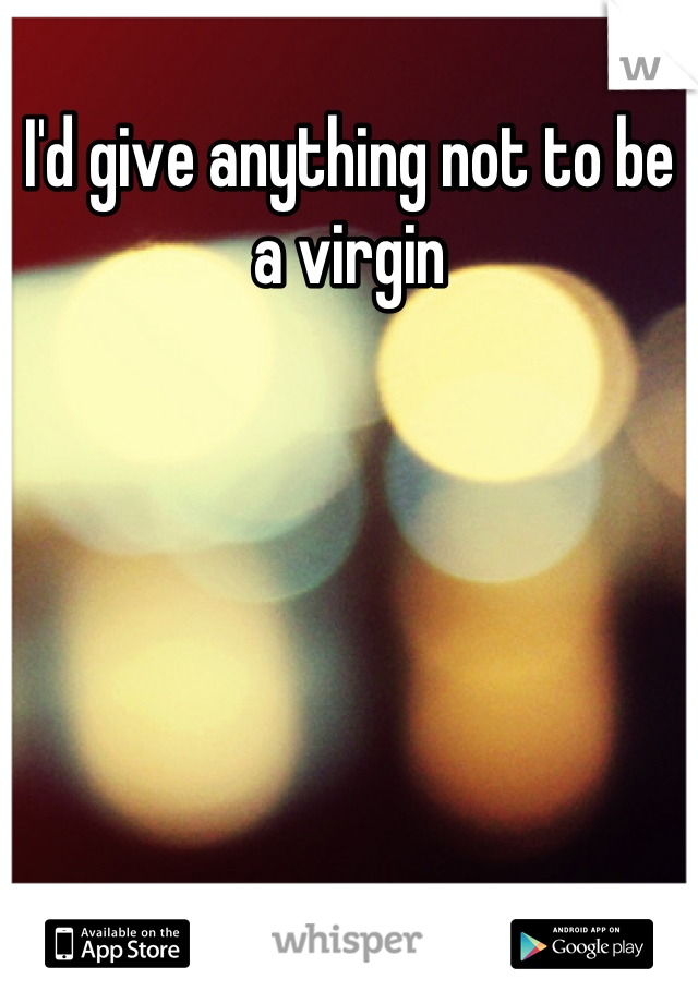 I'd give anything not to be a virgin


