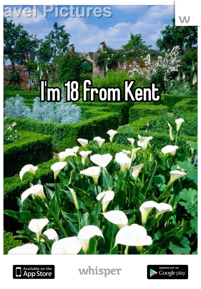 I'm 18 from Kent 