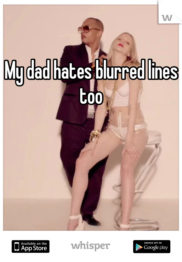 My dad hates blurred lines too
