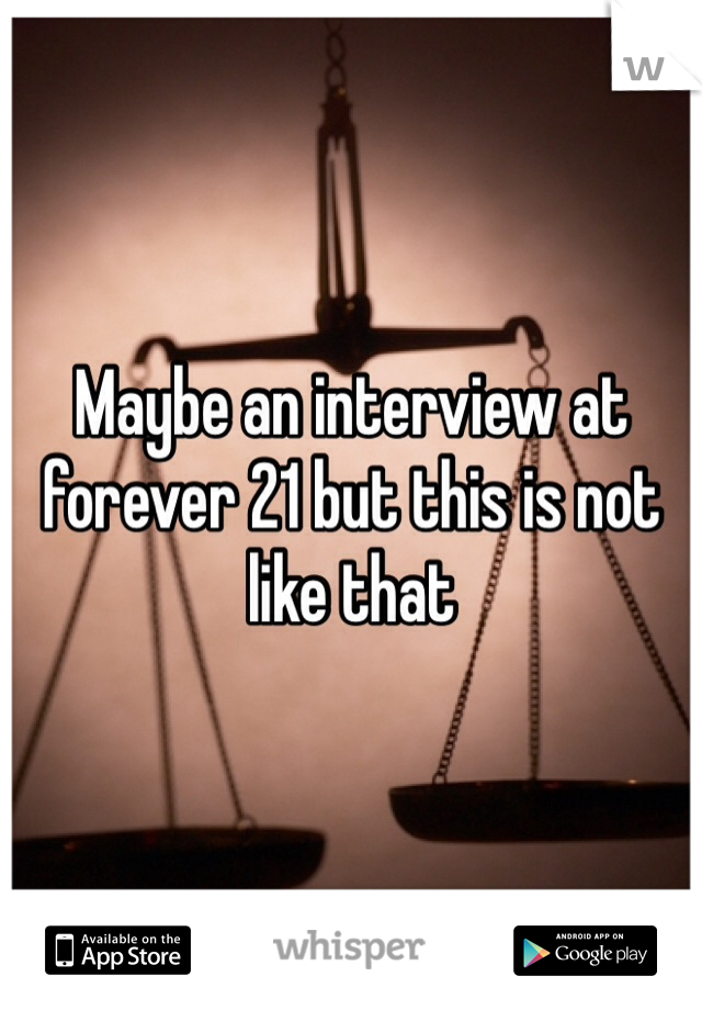 Maybe an interview at forever 21 but this is not like that 