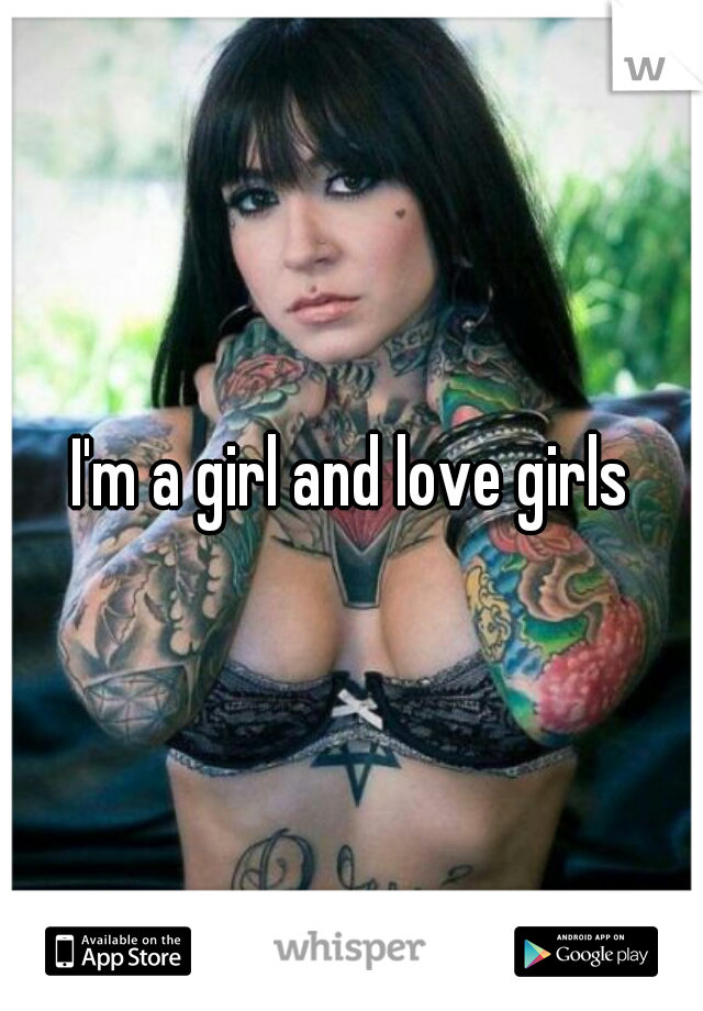 I'm a girl and love girls