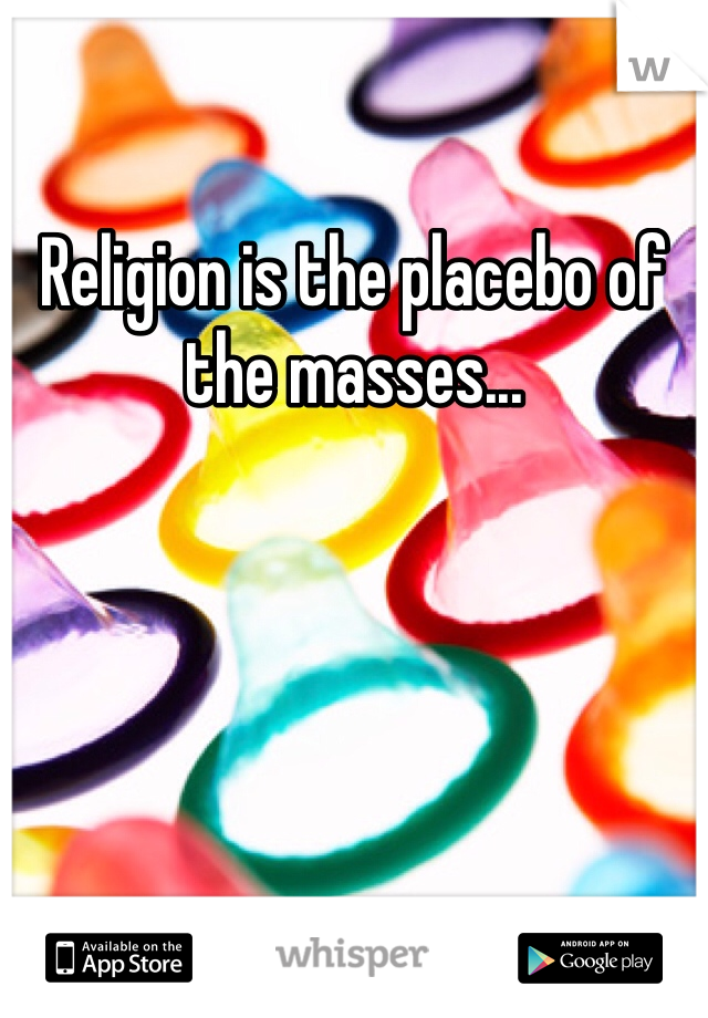 Religion is the placebo of the masses...