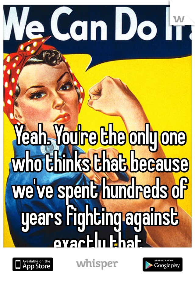 Yeah. You're the only one who thinks that because we've spent hundreds of years fighting against exactly that. 