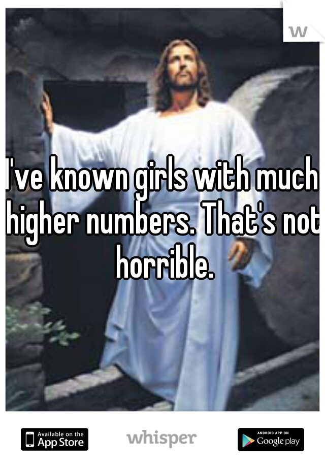 I've known girls with much higher numbers. That's not horrible.