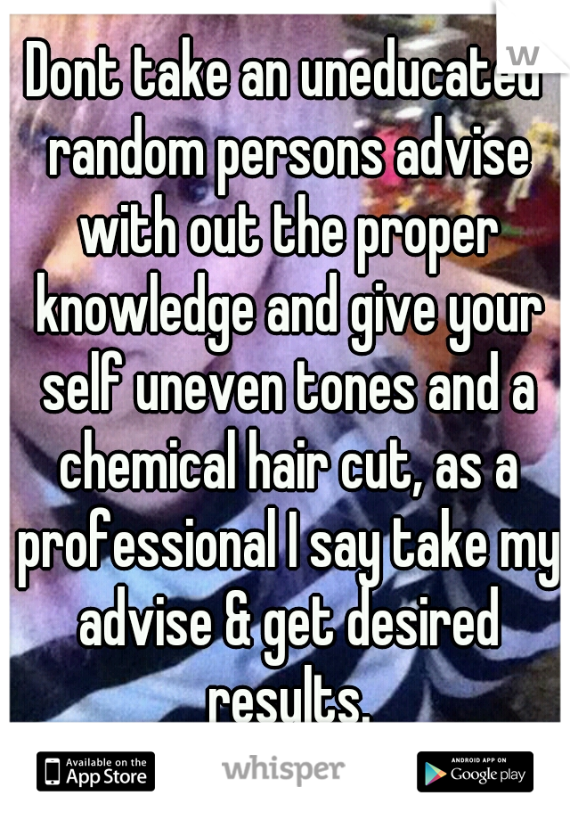Dont take an uneducated random persons advise with out the proper knowledge and give your self uneven tones and a chemical hair cut, as a professional I say take my advise & get desired results.