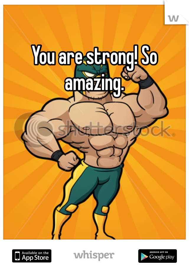 You are strong! So amazing. 