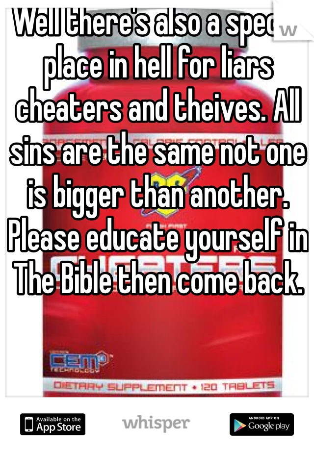 Well there's also a special place in hell for liars cheaters and theives. All sins are the same not one is bigger than another. Please educate yourself in The Bible then come back.