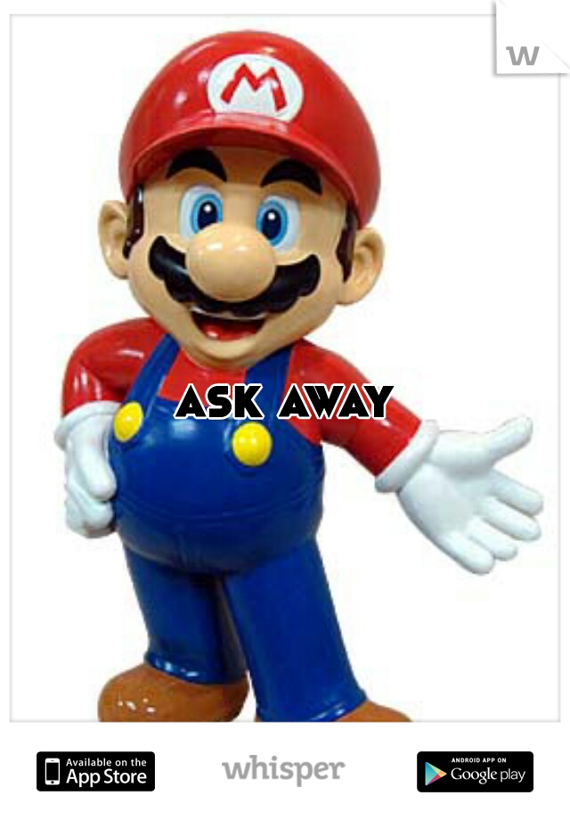 ask away
