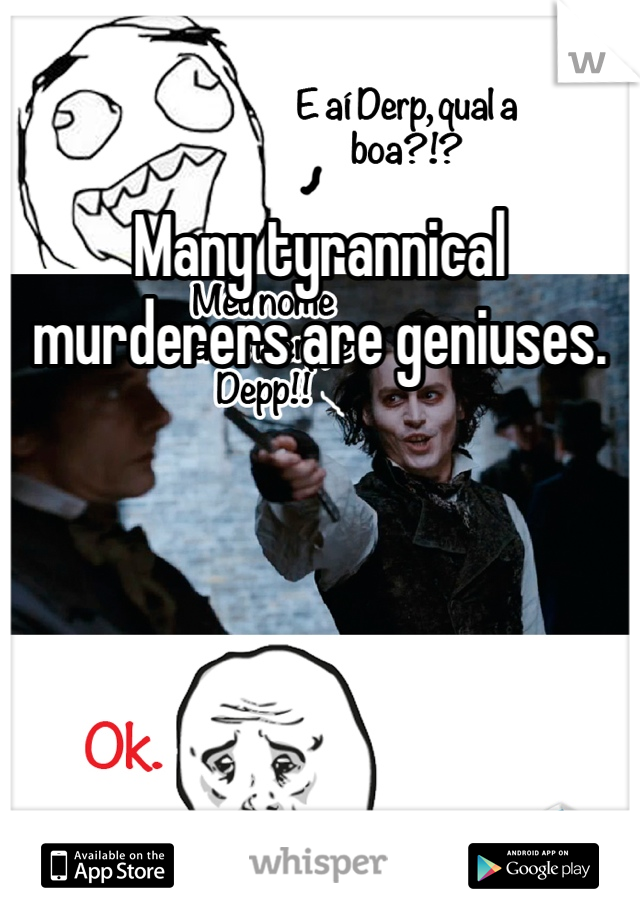 Many tyrannical murderers are geniuses.