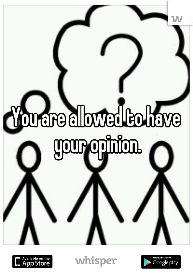 You are allowed to have your opinion.