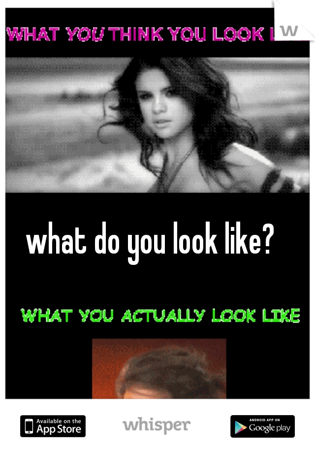 what do you look like?