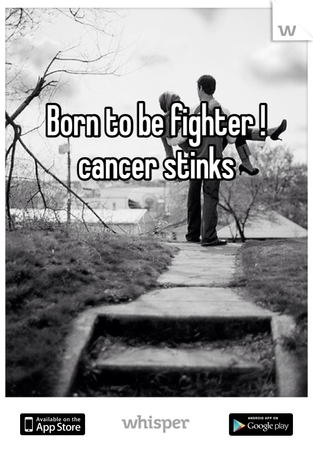 Born to be fighter ! cancer stinks
