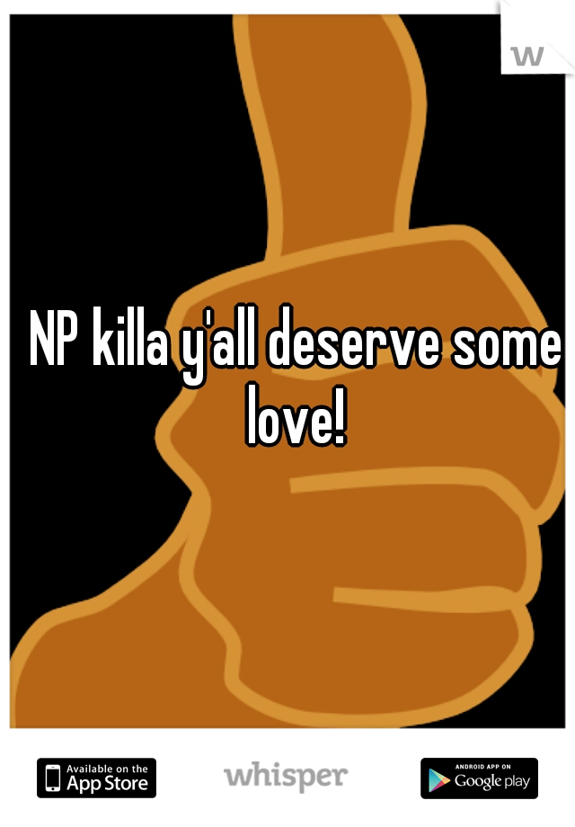 NP killa y'all deserve some love! 