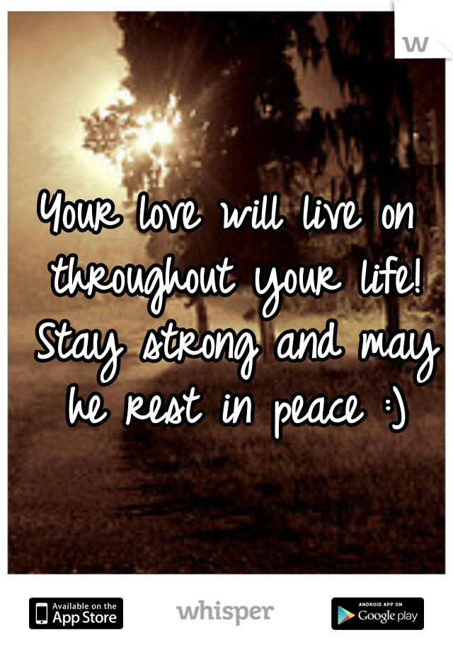 Your love will live on throughout your life! Stay strong and may he rest in peace :)
