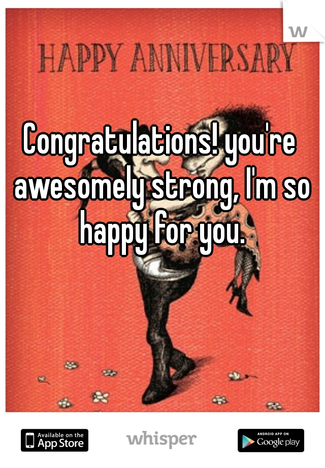 Congratulations! you're awesomely strong, I'm so happy for you.