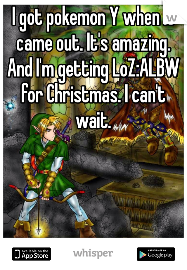 I got pokemon Y when it came out. It's amazing. And I'm getting LoZ:ALBW for Christmas. I can't wait. 