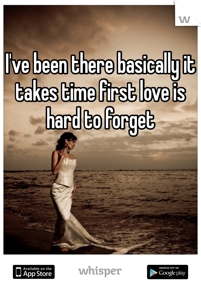 I've been there basically it takes time first love is hard to forget 