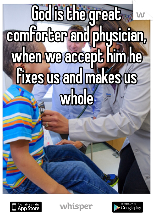 God is the great comforter and physician, when we accept him he fixes us and makes us whole