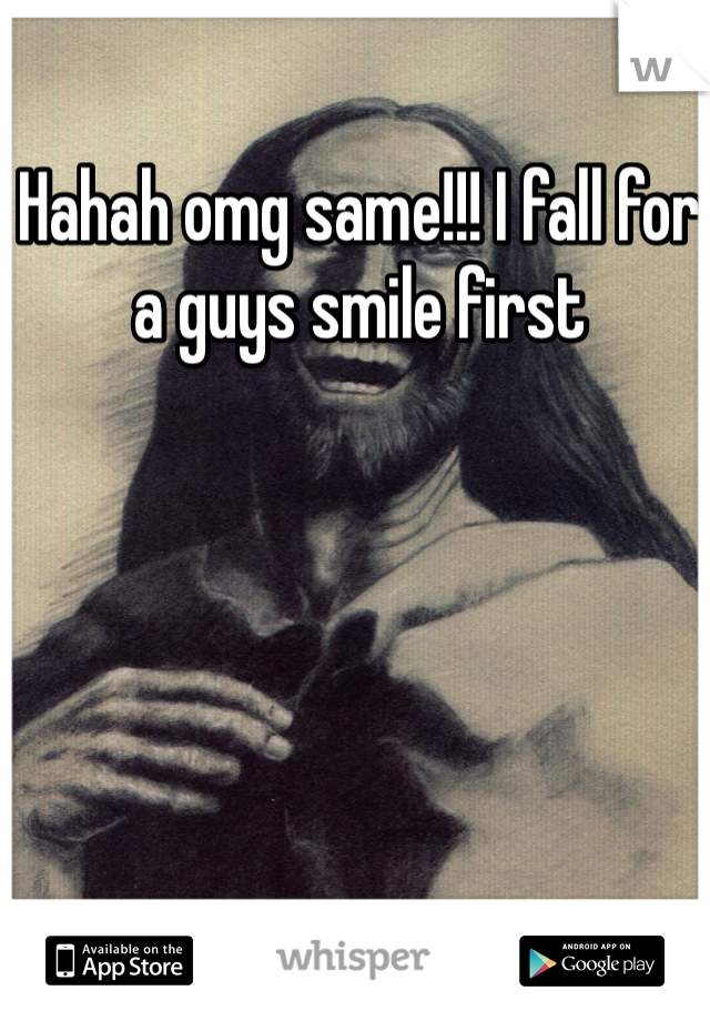 Hahah omg same!!! I fall for a guys smile first 