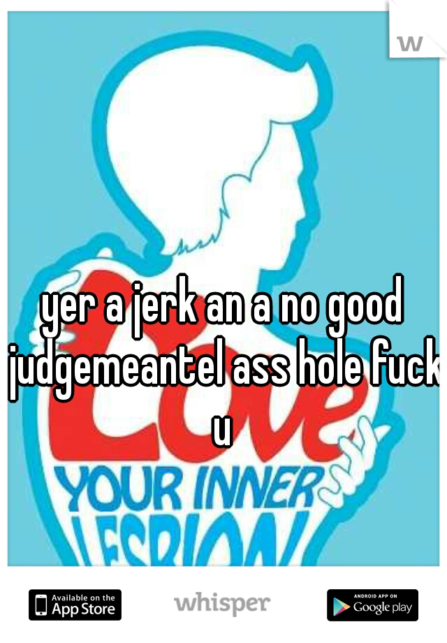 yer a jerk an a no good judgemeantel ass hole fuck u 