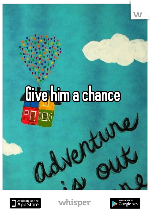Give him a chance 