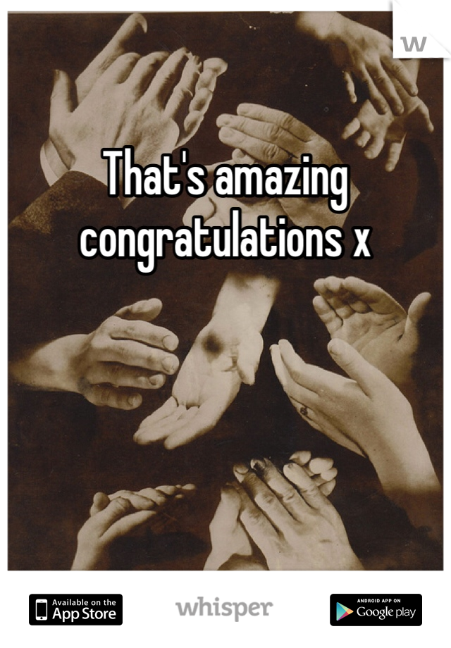 That's amazing congratulations x