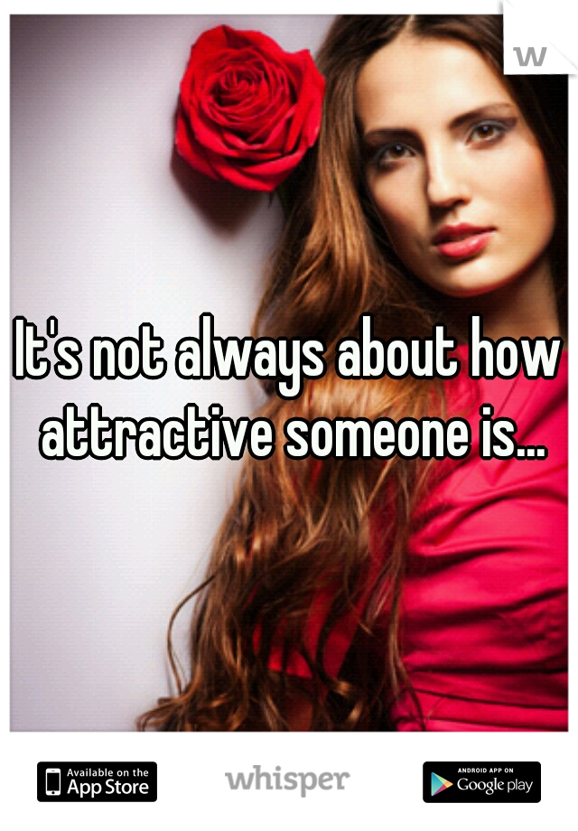 It's not always about how attractive someone is...