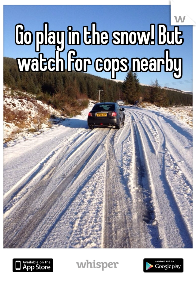 Go play in the snow! But watch for cops nearby