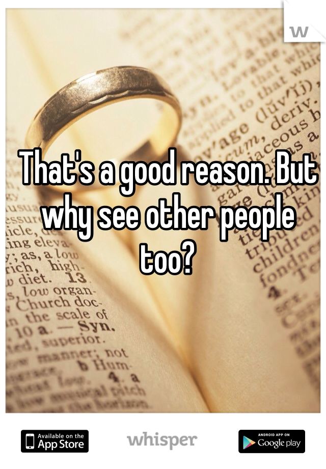 That's a good reason. But why see other people too?