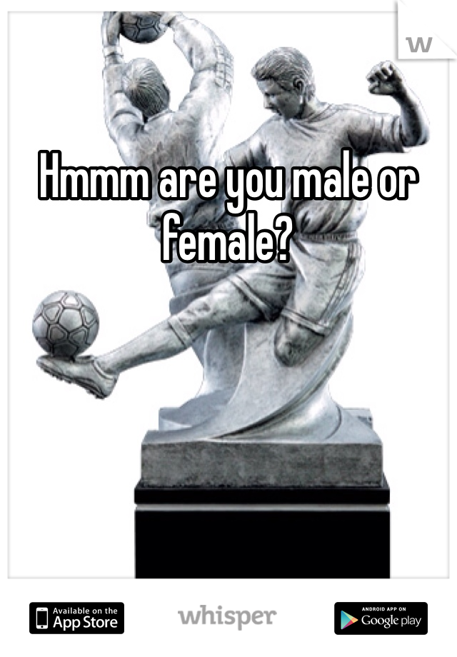 Hmmm are you male or female?
