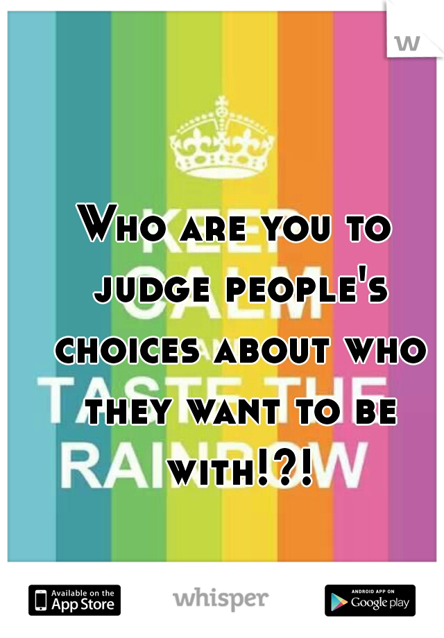 Who are you to judge people's choices about who they want to be with!?!