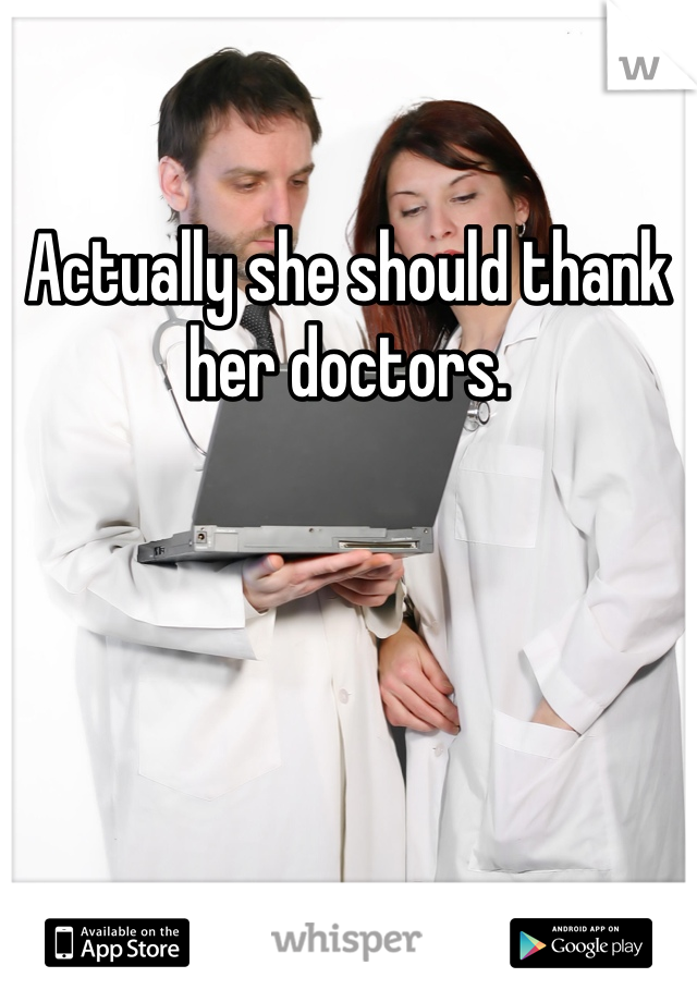 Actually she should thank her doctors. 