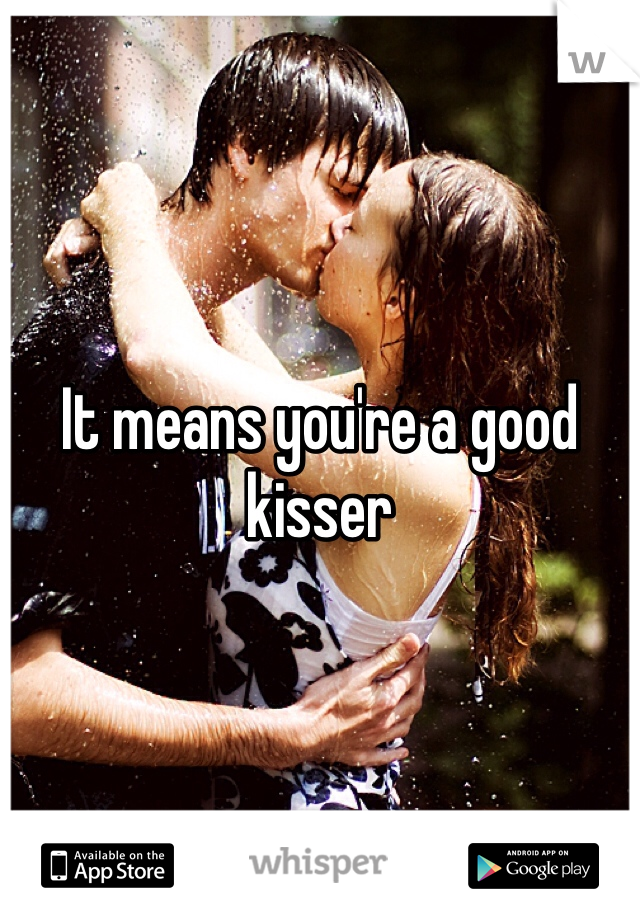 It means you're a good kisser 