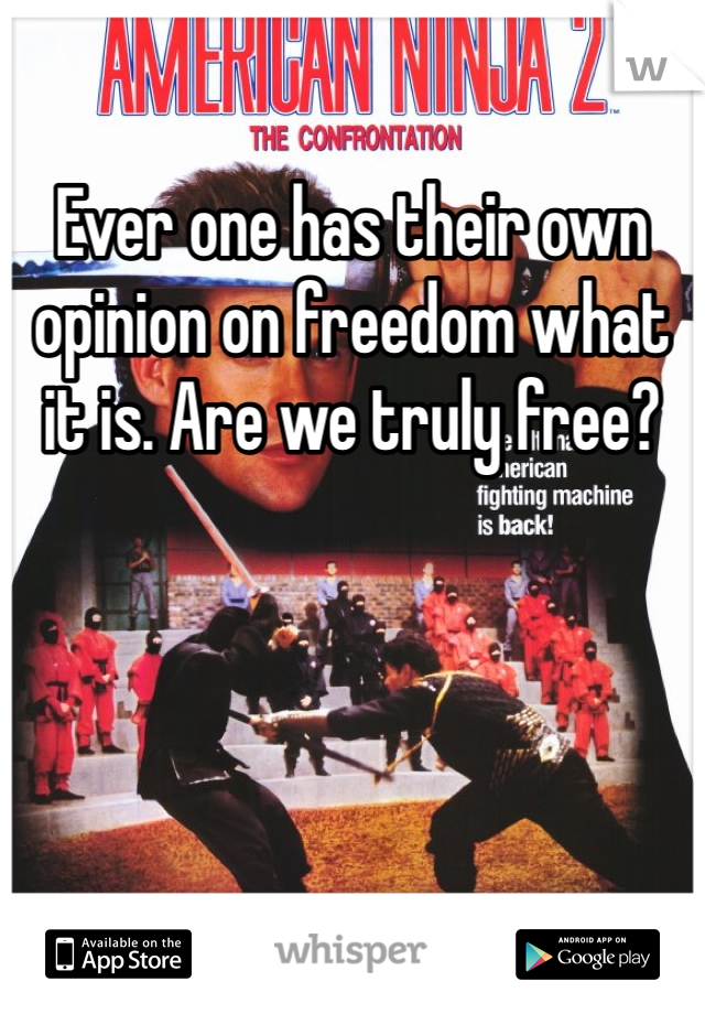 Ever one has their own opinion on freedom what it is. Are we truly free?