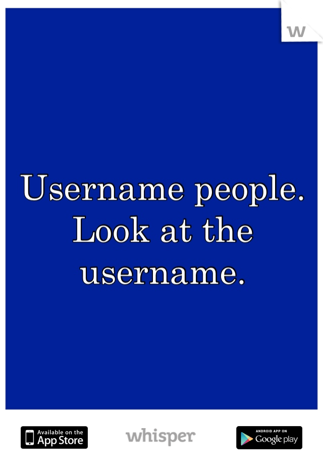 Username people. Look at the username.
