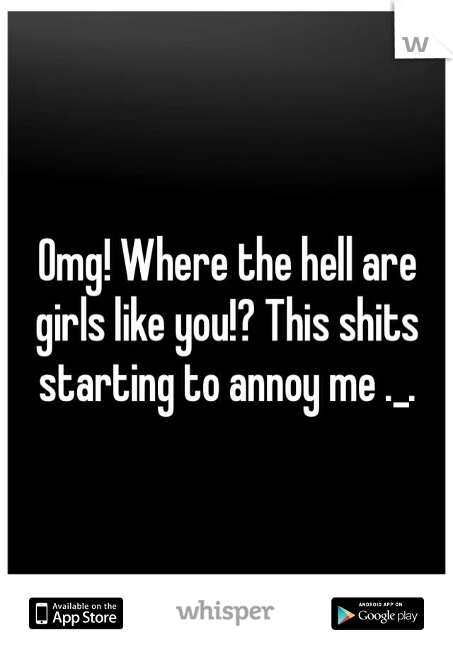 Omg! Where the hell are girls like you!? This shits starting to annoy me ._.