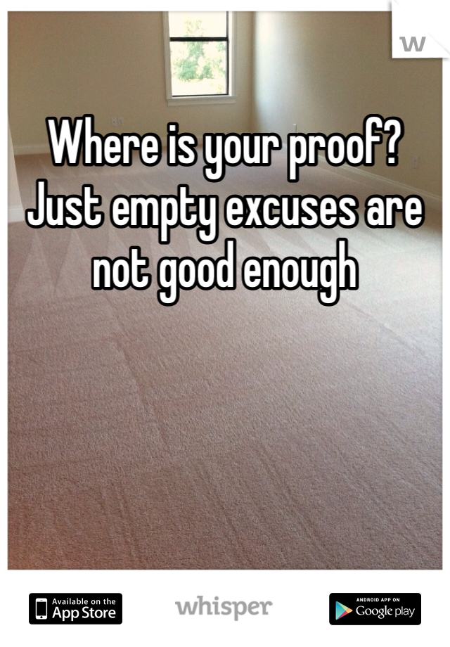 Where is your proof? Just empty excuses are not good enough