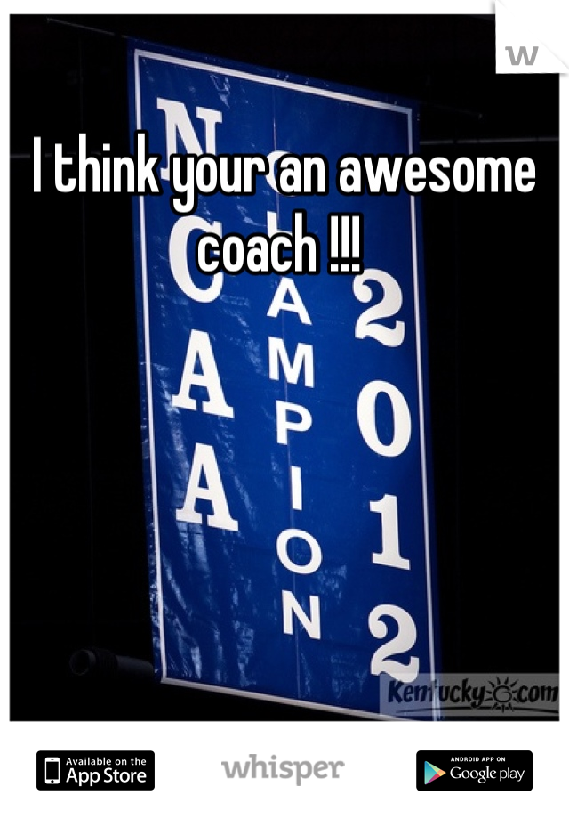I think your an awesome coach !!! 