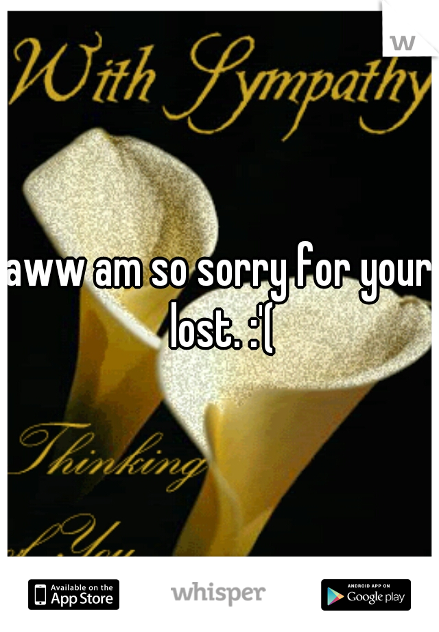 aww am so sorry for your lost. :'(
