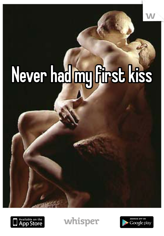 Never had my first kiss