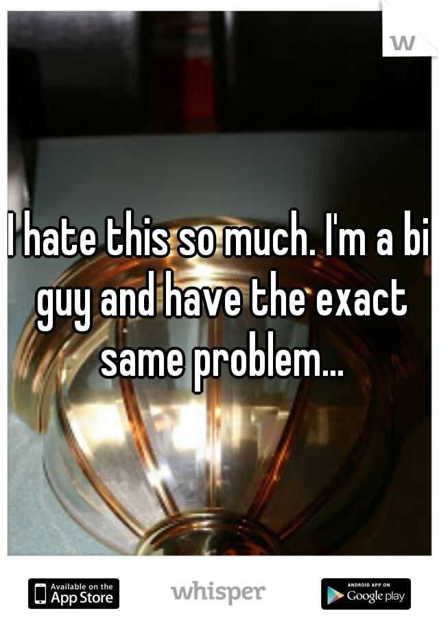 I hate this so much. I'm a bi guy and have the exact same problem...