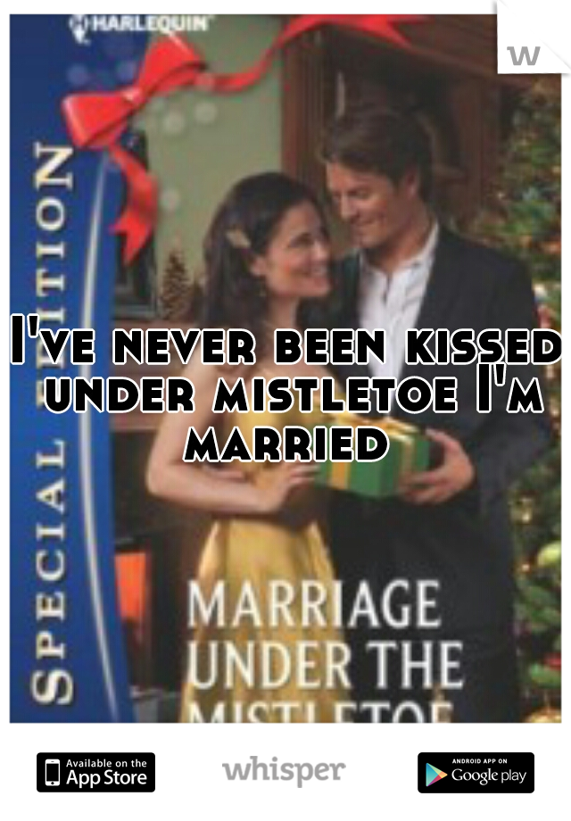 I've never been kissed under mistletoe I'm married 