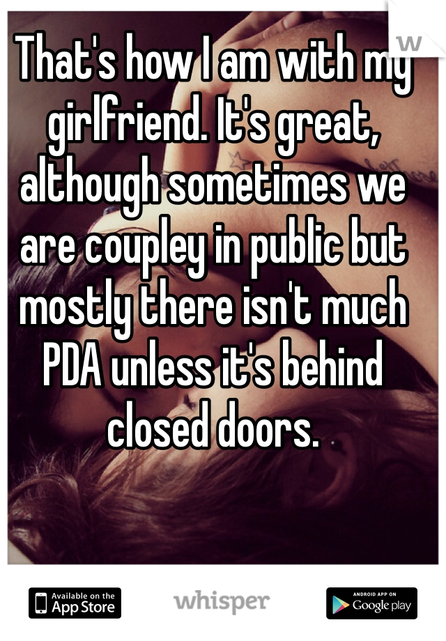 That's how I am with my girlfriend. It's great, although sometimes we are coupley in public but mostly there isn't much PDA unless it's behind closed doors. 