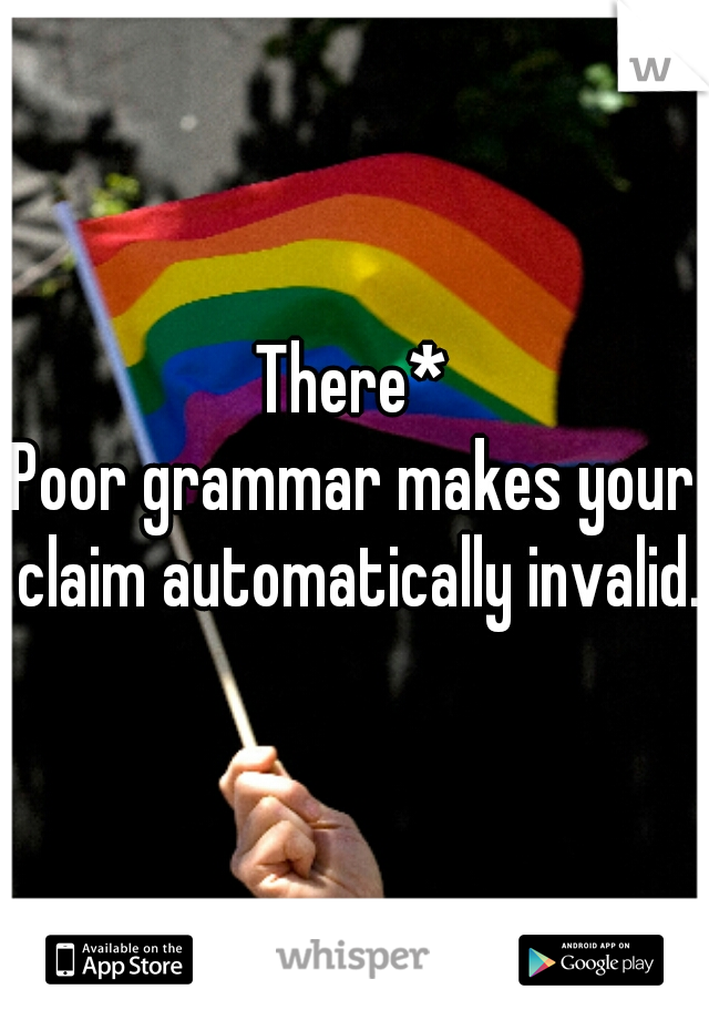 There*
Poor grammar makes your claim automatically invalid. 