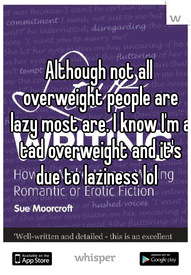 Although not all overweight people are lazy most are. I know I'm a tad overweight and it's due to laziness lol  