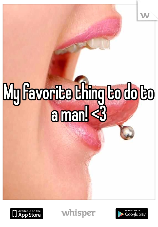 My favorite thing to do to a man! <3