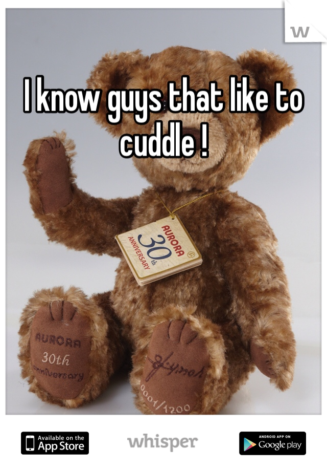 I know guys that like to cuddle !