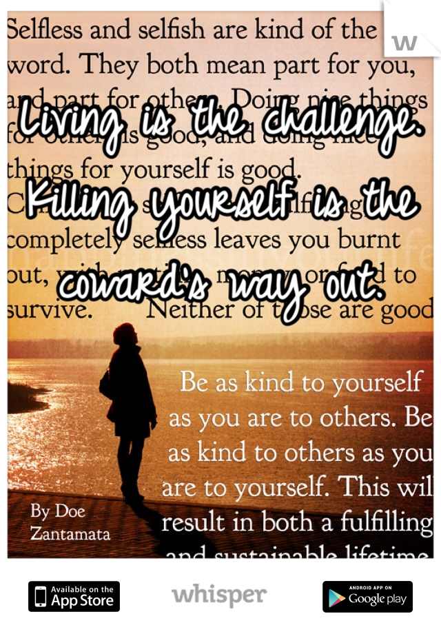 Living is the challenge. Killing yourself is the coward's way out. 