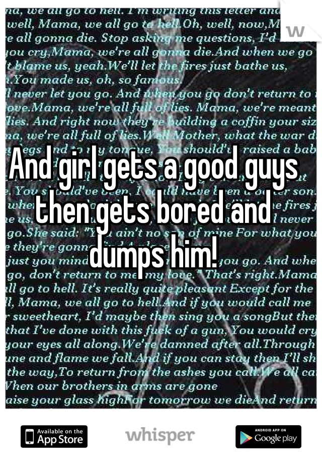 And girl gets a good guys then gets bored and dumps him! 